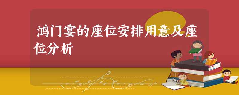 鸿门宴的座位安排用意及座位分析