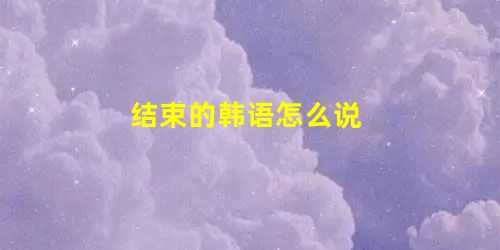 结束的韩语怎么说