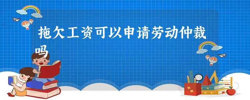 拖欠工资可以申请劳动仲裁吗