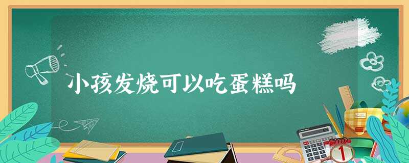 小孩发烧可以吃蛋糕吗