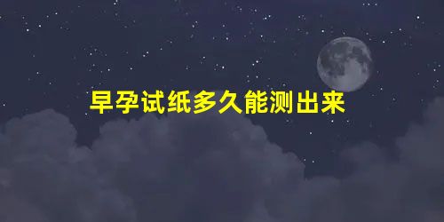 早孕试纸多久能测出来