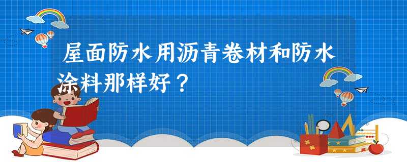 屋面防水用沥青卷材和防水涂料那样好？